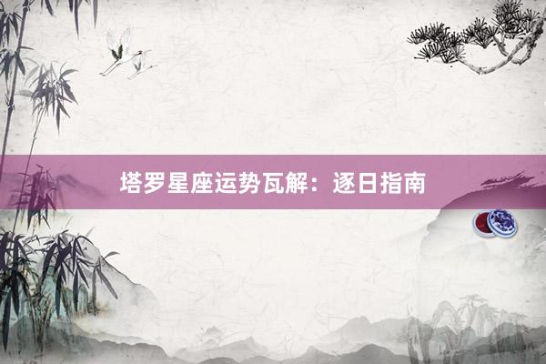 塔罗星座运势瓦解：逐日指南