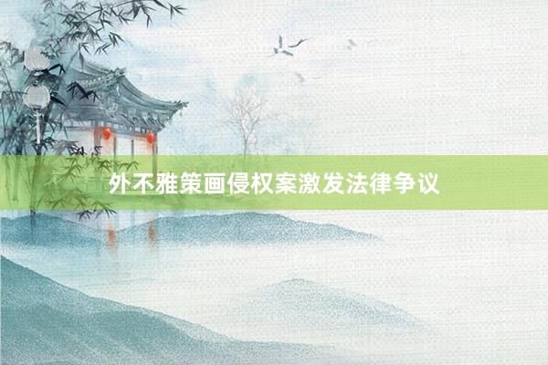 外不雅策画侵权案激发法律争议