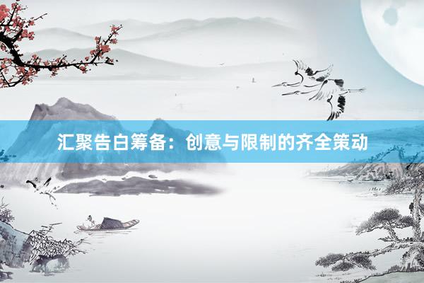 汇聚告白筹备:创意与限制的齐全策动