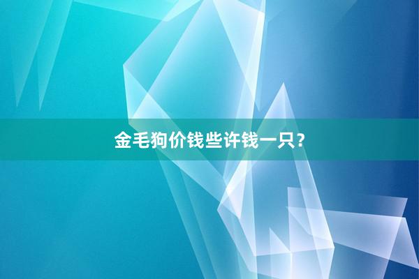 金毛狗价钱些许钱一只？
